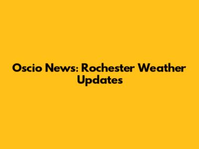 Oscio News: Rochester Weather Updates