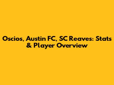 Oscios, Austin FC, SC Reaves: Stats & Player Overview