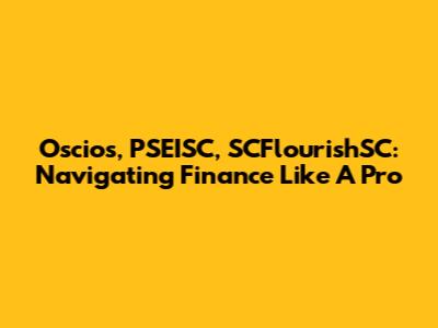 Oscios, PSEISC, SCFlourishSC: Navigating Finance Like A Pro