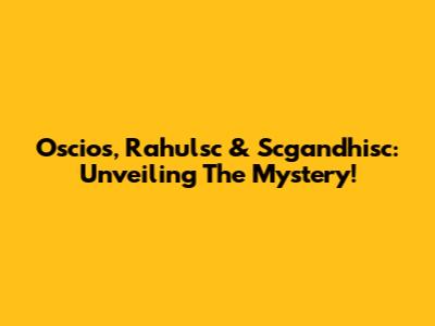 Oscios, Rahulsc & Scgandhisc: Unveiling The Mystery!