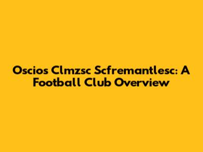 Oscios Clmzsc Scfremantlesc: A Football Club Overview