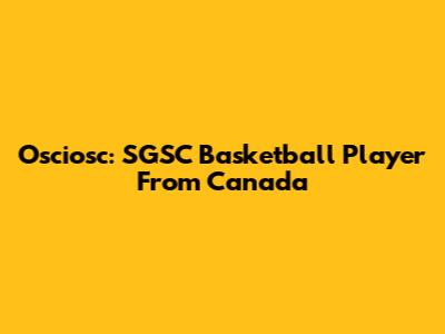Osciosc: SGSC Basketball Player From Canada