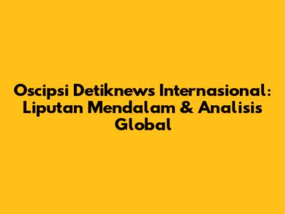 Oscipsi Detiknews Internasional: Liputan Mendalam & Analisis Global