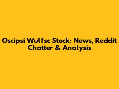Oscipsi Wulfsc Stock: News, Reddit Chatter & Analysis
