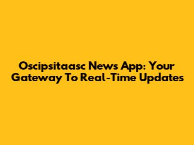 Oscipsitaasc News App: Your Gateway To Real-Time Updates