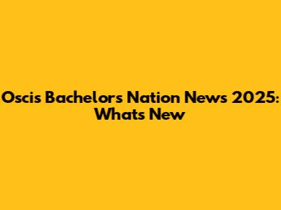 Oscis Bachelors Nation News 2025: What's New