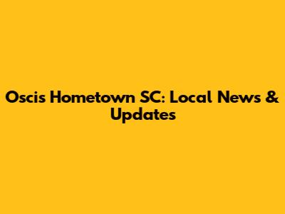 Oscis Hometown SC: Local News & Updates