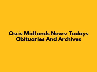 Oscis Midlands News: Today's Obituaries And Archives