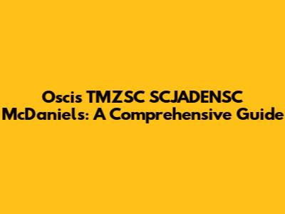 Oscis TMZSC SCJADENSC McDaniels: A Comprehensive Guide