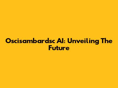 Oscisambardsc AI: Unveiling The Future