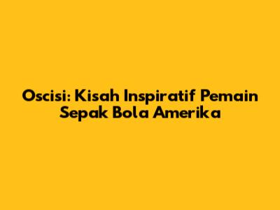 Oscisi: Kisah Inspiratif Pemain Sepak Bola Amerika