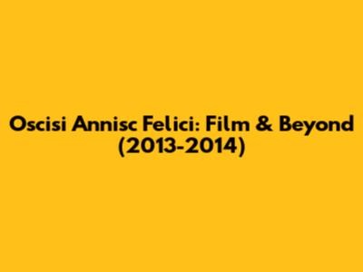 Oscisi Annisc Felici: Film & Beyond (2013-2014)