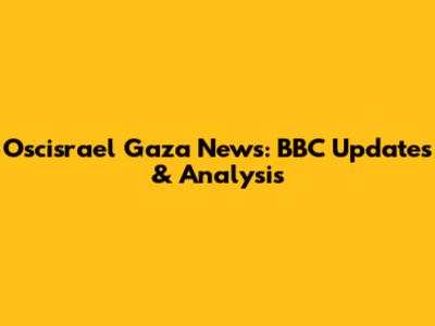 Oscisrael Gaza News: BBC Updates & Analysis