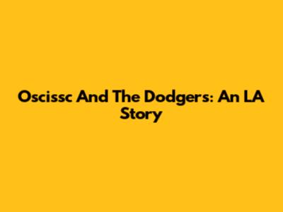 Oscissc And The Dodgers: An LA Story
