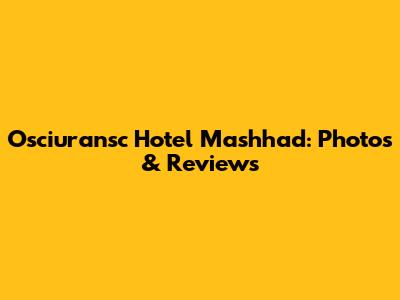 Osciuransc Hotel Mashhad: Photos & Reviews