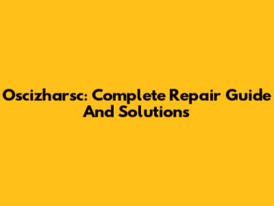 Oscizharsc: Complete Repair Guide And Solutions
