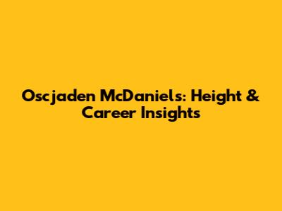 Oscjaden McDaniels: Height & Career Insights