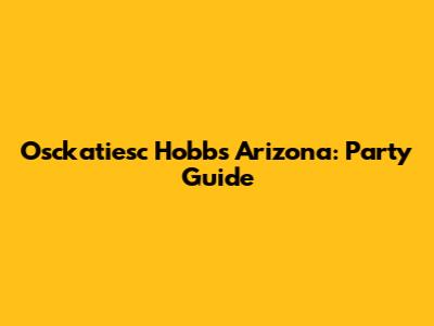 Osckatiesc Hobbs Arizona: Party Guide