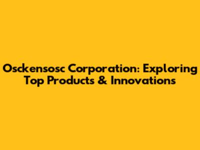 Osckensosc Corporation: Exploring Top Products & Innovations