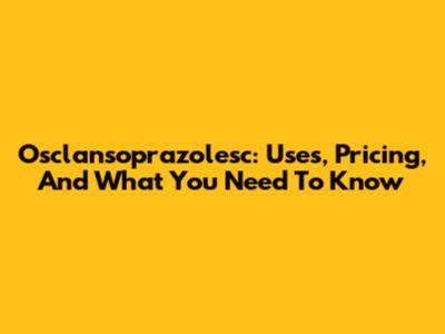 Osclansoprazolesc: Uses, Pricing, And What You Need To Know