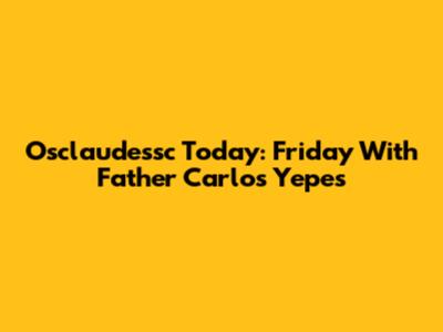 Osclaudessc Today: Friday With Father Carlos Yepes