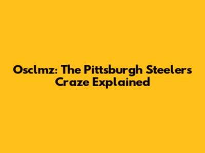 Osclmz: The Pittsburgh Steelers Craze Explained