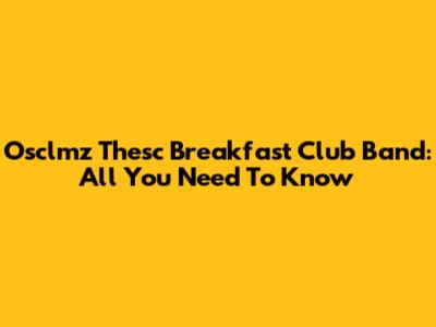 Osclmz Thesc Breakfast Club Band: All You Need To Know