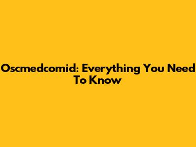 Oscmedcomid: Everything You Need To Know