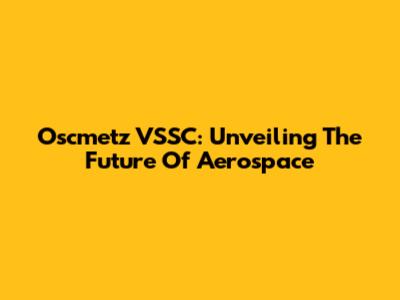 Oscmetz VSSC: Unveiling The Future Of Aerospace