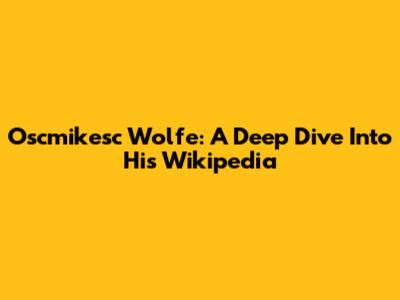Oscmikesc Wolfe: A Deep Dive Into His Wikipedia