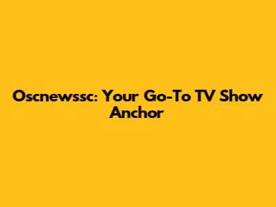 Oscnewssc: Your Go-To TV Show Anchor