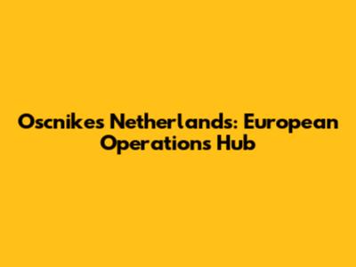 Oscnikes Netherlands: European Operations Hub