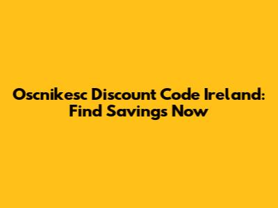 Oscnikesc Discount Code Ireland: Find Savings Now