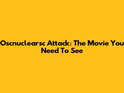 Oscnuclearsc Attack: The Movie You Need To See