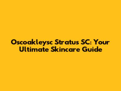 Oscoakleysc Stratus SC: Your Ultimate Skincare Guide