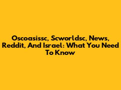 Oscoasissc, Scworldsc, News, Reddit, And Israel: What You Need To Know