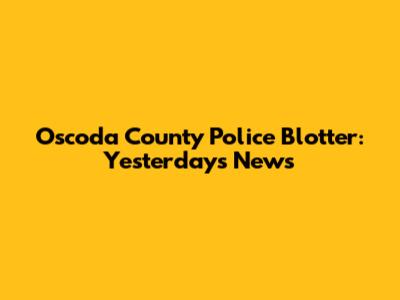 Oscoda County Police Blotter: Yesterday's News