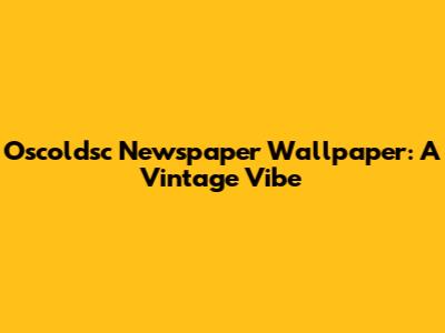Oscoldsc Newspaper Wallpaper: A Vintage Vibe