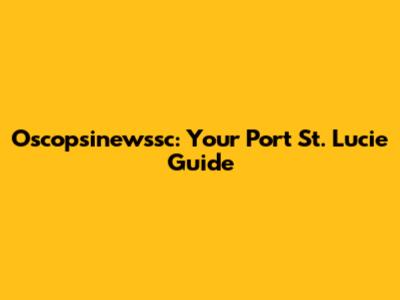 Oscopsinewssc: Your Port St. Lucie Guide