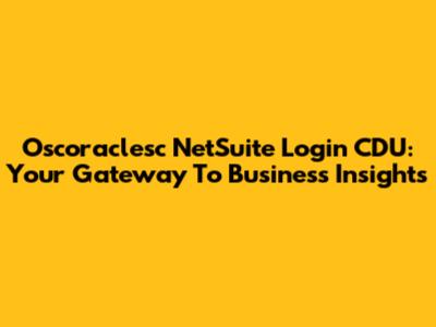 Oscoraclesc NetSuite Login CDU: Your Gateway To Business Insights