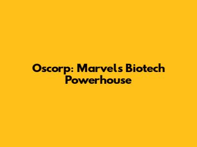 Oscorp: Marvel's Biotech Powerhouse