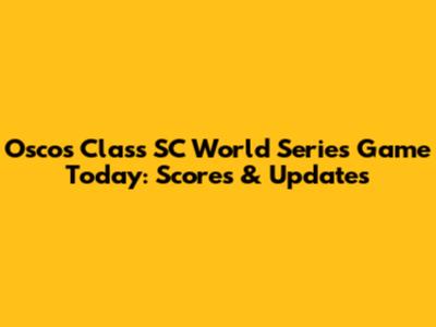 Oscos Class SC World Series Game Today: Scores & Updates