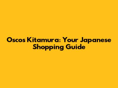 Oscos Kitamura: Your Japanese Shopping Guide