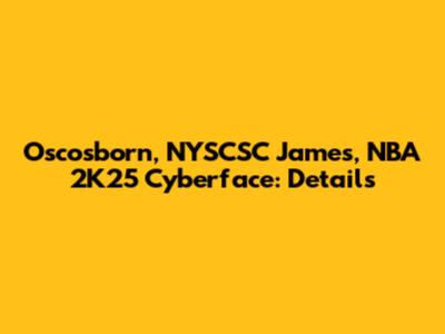 Oscosborn, NYSCSC James, NBA 2K25 Cyberface: Details