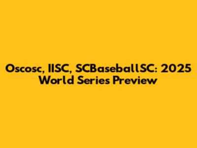Oscosc, IISC, SCBaseballSC: 2025 World Series Preview