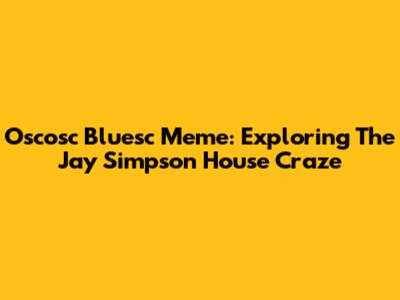 Oscosc Bluesc Meme: Exploring The Jay Simpson House Craze