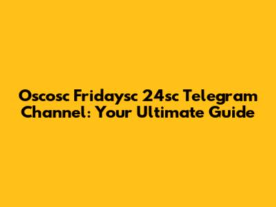 Oscosc Fridaysc 24sc Telegram Channel: Your Ultimate Guide