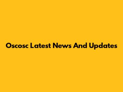 Oscosc Latest News And Updates