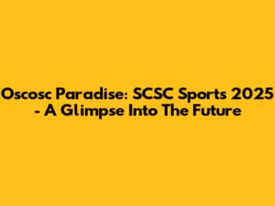 Oscosc Paradise: SCSC Sports 2025 - A Glimpse Into The Future