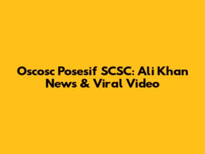 Oscosc Posesif SCSC: Ali Khan News & Viral Video